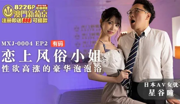 MXJ-0004-EP2 【日本AV女優星谷瞳出演】戀上風俗小姐EP2 性慾高漲的豪華泡泡浴