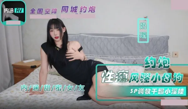 NHAV-035 約炮性癮風騷小母狗 3P調教幹翻小淫娃 奶瑤