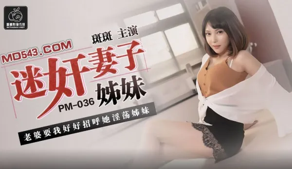 PM-036 迷X妻子姐妹 老婆要我好好招呼她淫蕩姐妹 斑斑