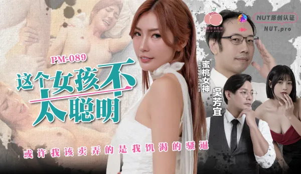 PM-089 這個女孩不太聰明或許我該賣弄的是我饑渴的騷逼 吳芳宜