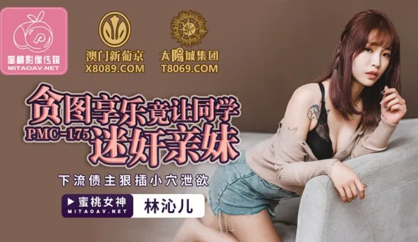 PMC-175 貪圖享樂竟讓同學迷X親妹