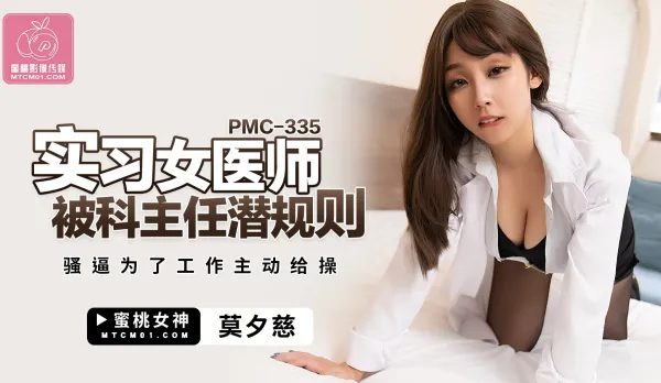 PMC-335 實習女醫師被科主任潛規則 騷逼為了工作主動給操