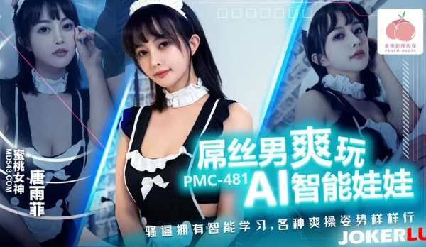 PMC-481 屌絲男爽玩AI智能娃娃 騷逼擁有智能學習 各種爽操姿勢樣樣行 唐雨菲