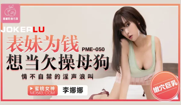 PME-050 表妹為錢想當欠操母狗 情不自禁的淫聲浪叫