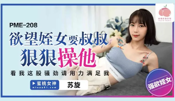 PME-208 欲望侄女要叔叔狠狠操他 看我這股騷勁 請用力滿足我