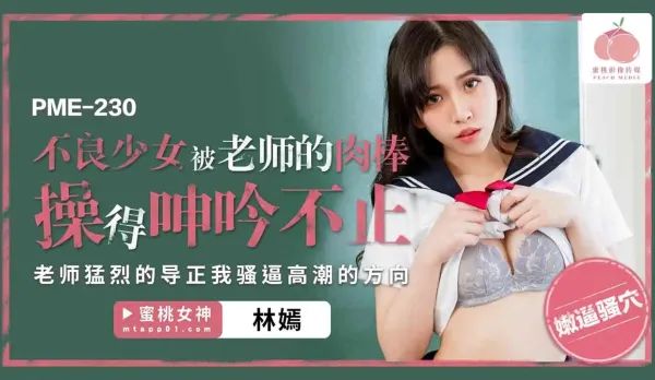 PME-230 不良少女被老師的肉棒操得呻吟不止 老師猛烈的導正我騷逼高潮的方向
