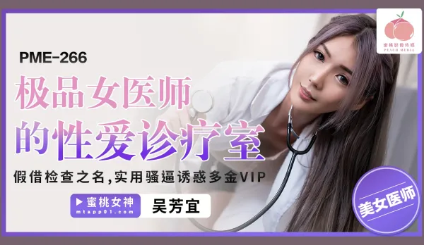 PME-266 極品女醫師的性愛診療室 假借檢查之名 實用騷逼誘惑多金VIP 吳芳宜