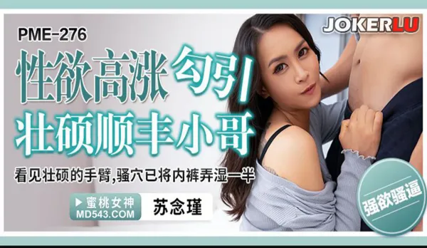 PME-276 性欲高漲勾引壯碩順豐小哥 看見壯碩的手臂騷穴已將內褲型濕一半 蘇念瑾