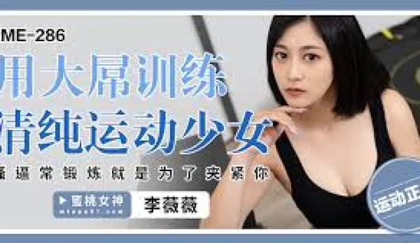 PME-286 用大屌訓練清純運動少女 騷逼常鍛煉就是為了夾緊你 李薇薇