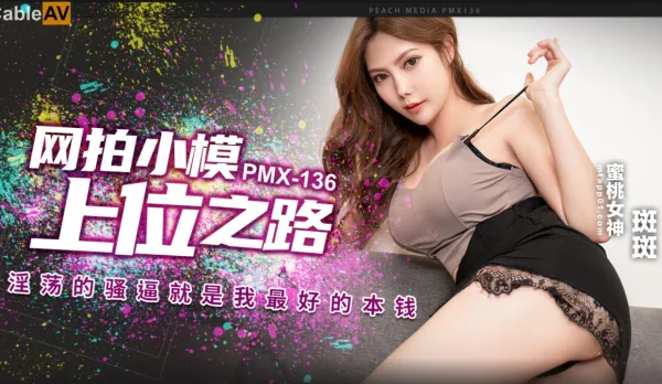 PMX-136 網拍小模上位之路 淫蕩的騷逼就是我最好的本錢