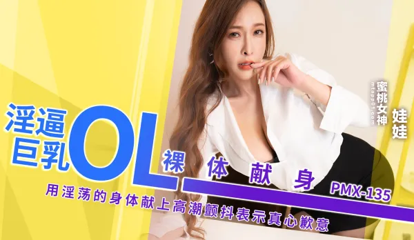 PMX135 淫逼巨乳OL裸體獻身 用淫蕩的身體獻上高潮顫抖表示真心歉意