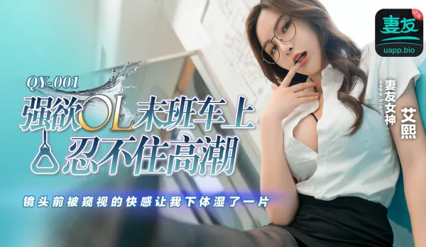 QY-001 強欲OL末班車上忍不住高潮 鏡頭前被窺視的快感讓我下體濕了一天 艾熙