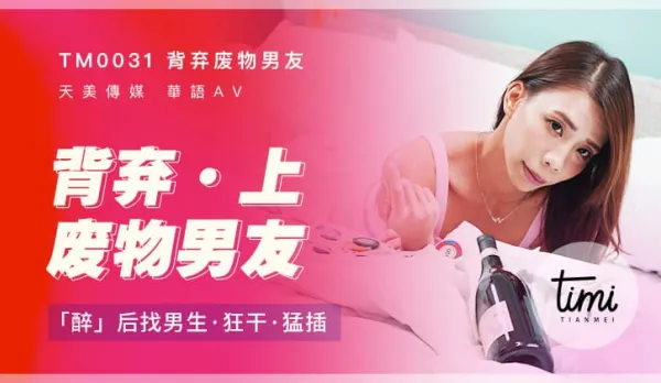 TM0031 背棄廢物男友(上) 醉後找男生狂幹猛插