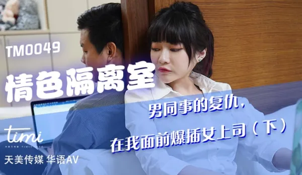TM0049 情色隔離室 男同事的復仇 在我面前爆插女上司(下)