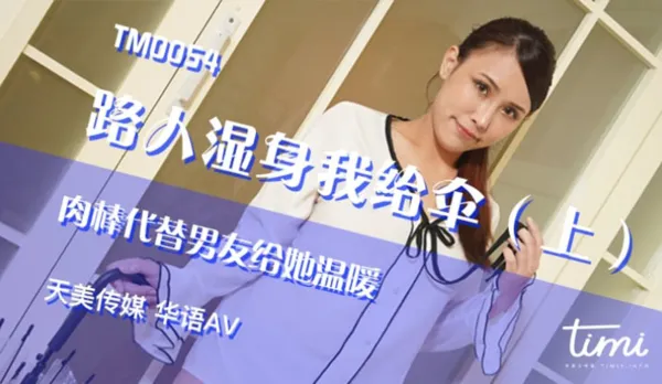 TM0054 路人濕身我給傘(上) 肉棒代替男友給她溫暖