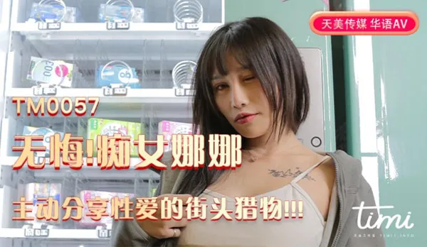 TM0057 無悔！痴女娜娜 主動分享性愛的街頭獵物