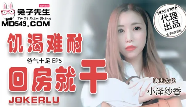 TZ-033 爸氣十足 EP5 小澤紗香 飢渴難耐回房就幹