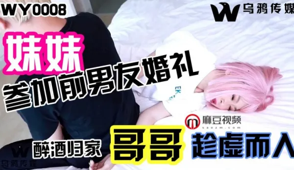 WY0008 妹妹參加前男友婚禮 醉酒歸家哥哥趁虛而入