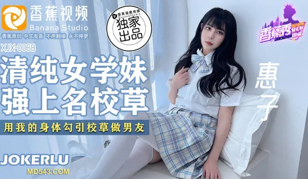 XJX0068 清純女學妹 強上名校草 用我的身體勾引校草做男友