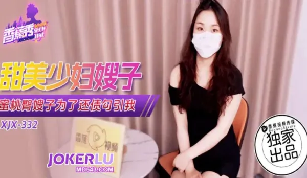 XJX332 蜜桃臀嫂子為了還債勾引我