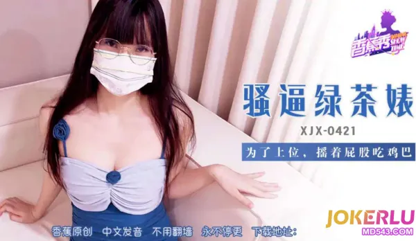 XJX421 騷逼綠茶婊搖著屁股吃雞巴