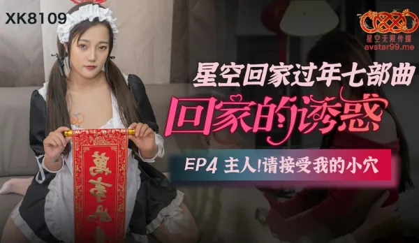 XK8109 回家的誘惑 EP4 主人請接受我的小穴