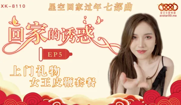 XK8110 回家的誘惑 EP5 上門禮物 女王皮鞭套餐