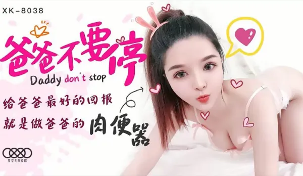 XK8038 爸爸不要停 給爸爸最好的回報就是做爸爸的肉便器 小嬋