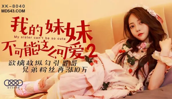 XK8040 我的妹妹不可能這麽可愛2 欲擒故縱勾引哥哥