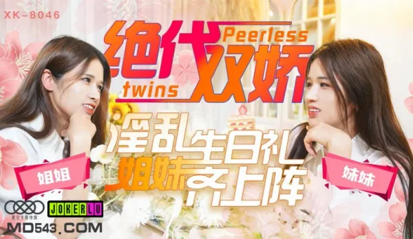 XK8046 絕代雙嬌 上陣親姐妹 淫亂生日禮 星彤 星雨
