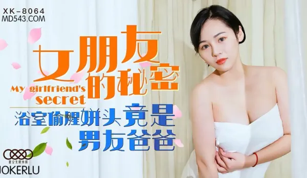 XK8064 女朋友的秘密 浴室偷腥姘頭竟是男友爸爸 寧雪兒