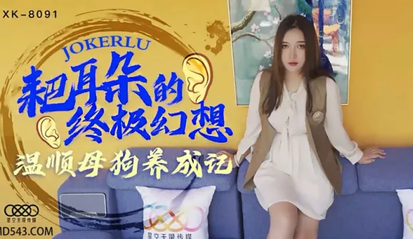 XK8091 耙耳朵的終極幻想 溫順母狗養成記