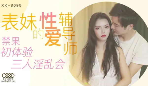 XK8095 表妹的性愛輔導師 禁果初體驗三人淫亂會