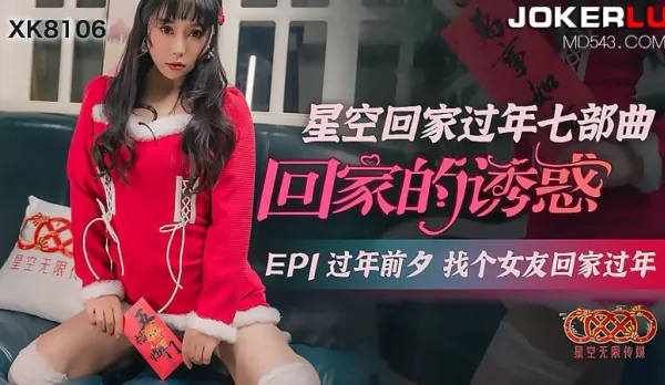 XK8106 《星空回家過年七部曲-回家的誘惑》過年前夕找個女友回家過年