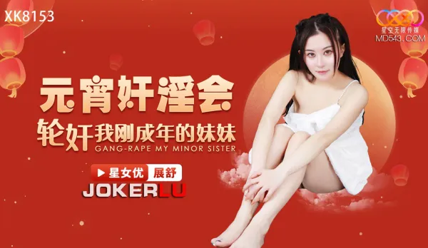 XK8153 元宵奸淫會輪奸我剛成年的妹妹