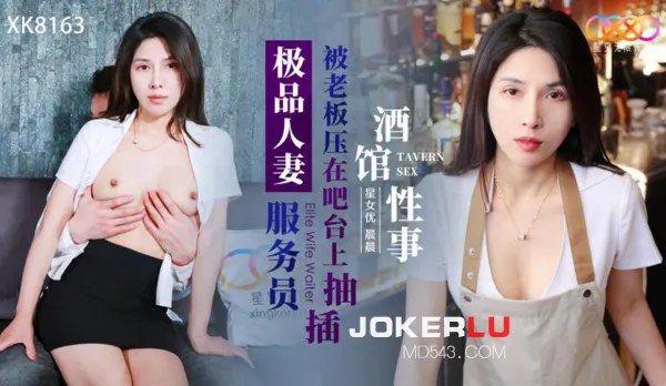 XK8163 酒館性事 極品人妻服務員被老板壓在吧台上抽插