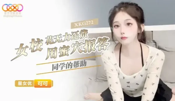 XKG272 女校花無力還貸 用蜜穴報答同學的幫助 可可