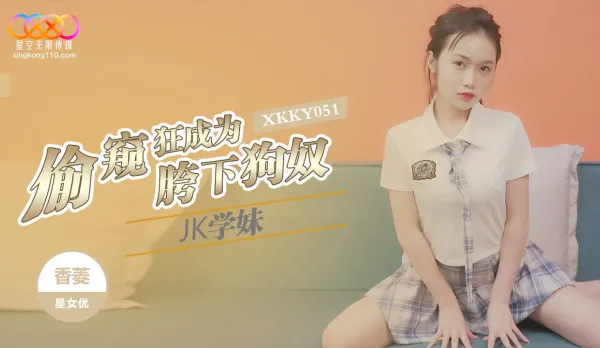 XKKY051 偷●狂成為JK學妹胯下狗奴 香菱
