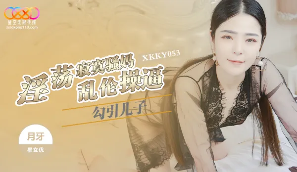 XKKY053 淫蕩寂寞騷媽勾引兒子亂● 月牙