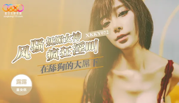 XKKY072 風騷嫵媚女神在舔狗的大屌下瘋狂淫叫 露露