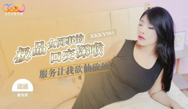 XKKY081 極品女同事的口交深喉服務讓我欲仙欲死 涵涵