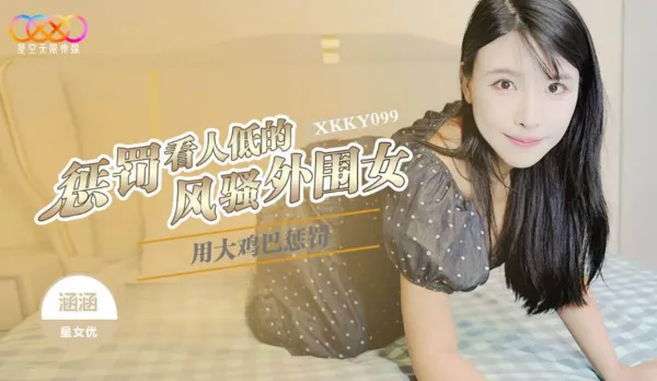 XKKY099 用大雞巴懲罰狗眼看人低的風騷外圍女 涵涵