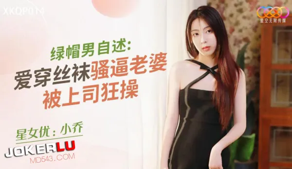 XKQP014 綠帽男自述 愛穿絲襪騷逼老婆被上司狂操