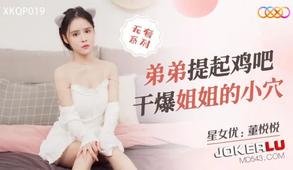 XKQP019 弟弟提起雞吧幹爆姐姐的小穴