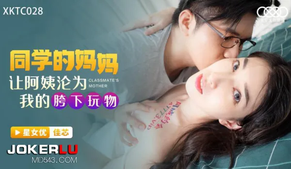XKTC028 同學的媽媽讓阿姨淪為我的胯下玩物