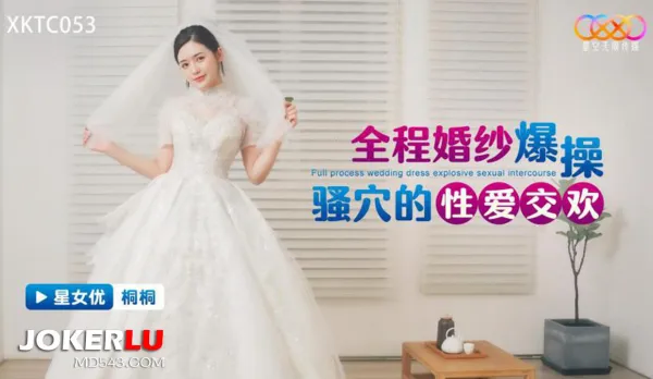 XKTC053 全程婚紗爆操騷穴的性愛交歡