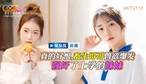 XKTV112 畜生哥哥獸慾爆發強X了上學的妹妹 香菱