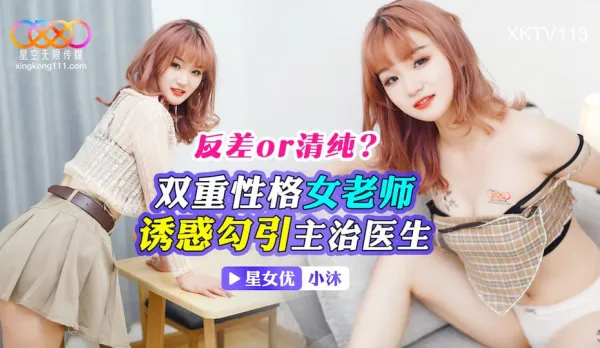 XKTV113 反差OR清純？雙重性格女老師誘惑勾引主治醫生 小沫
