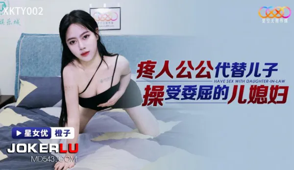 XKTY002 疼人公公代替兒子操受委屈的兒媳婦
