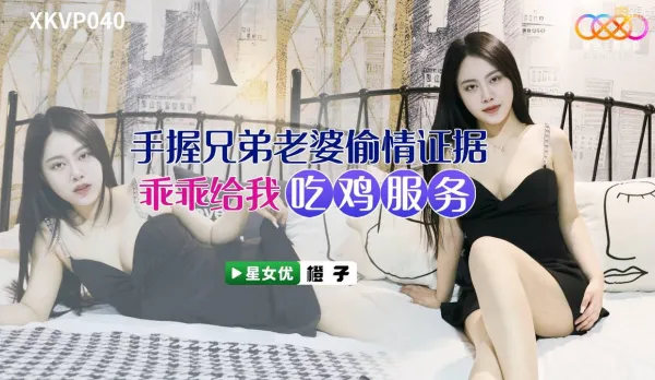 XKVP040 手握兄弟老婆偷情證據 橙子